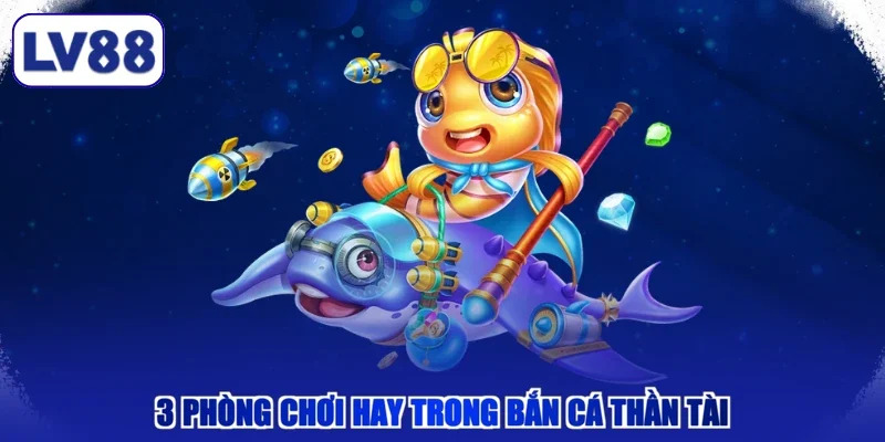 3 phòng chơi hay trong bắn cá thần tài