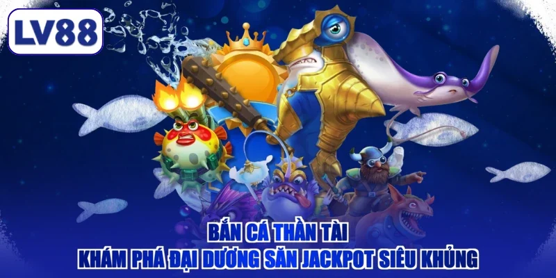 Bắn Cá Thần Tài - Khám Phá Đại Dương Săn Jackpot Siêu Khủng