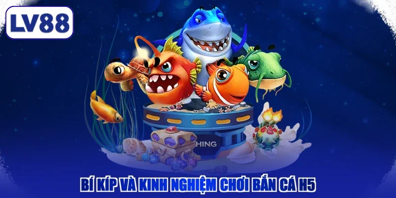 Bí kíp và kinh nghiệm chơi Bắn Cá H5