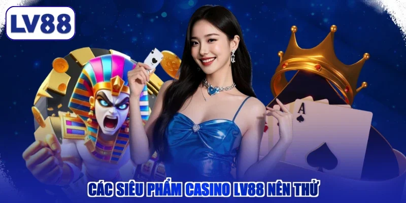 Các siêu phẩm Casino LV88 nên thử