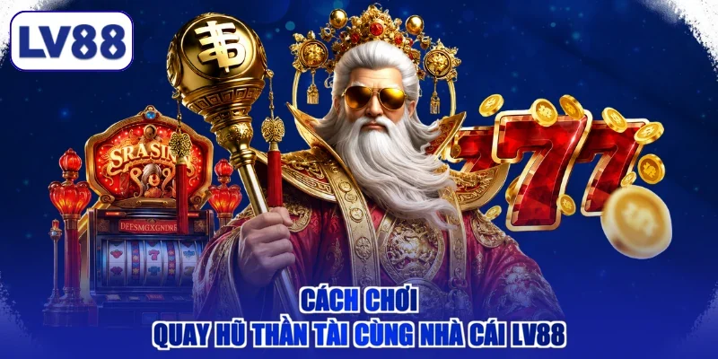Cách chơi quay hũ Thần Tài cùng nhà cái LV88