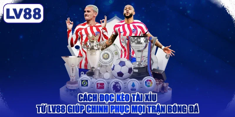 Cách Đọc Kèo Tài Xỉu Từ LV88 Giúp Chinh Phục Mọi Trận Bóng Đá