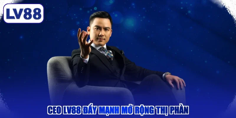 CEO LV88 đẩy mạnh mở rộng thị phần