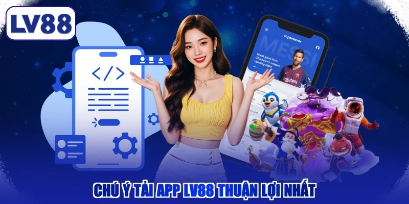 Chú ý tải app LV88 thuận lợi nhất