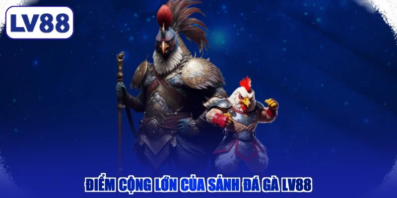 Điểm cộng lớn của sảnh đá gà LV88