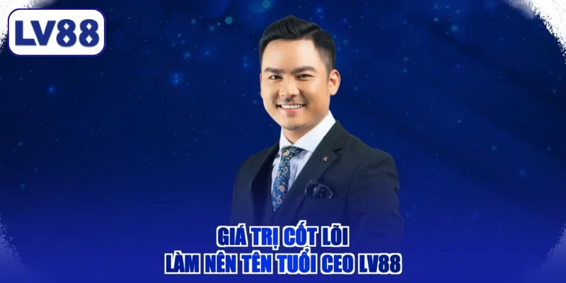 Giá trị cốt lõi làm nên tên tuổi CEO LV88