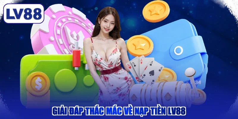 Giải đáp thắc mắc về nạp tiền LV88