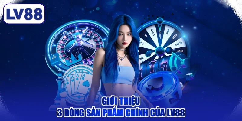 Giới thiệu 3 dòng sản phẩm chính của LV88