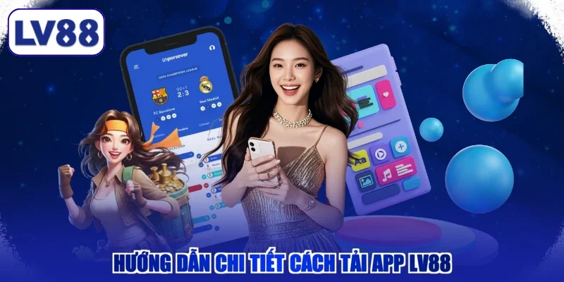 Hướng dẫn chi tiết cách tải app LV88