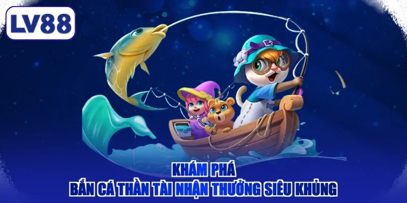Khám phá bắn cá thần tài nhận thưởng siêu khủng