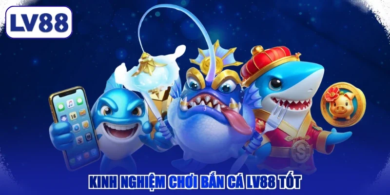 Kinh nghiệm chơi bắn cá LV88 tốt