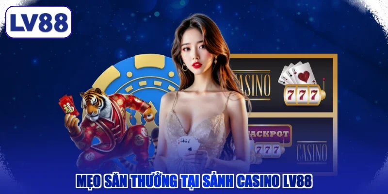 Mẹo săn thưởng tại sảnh Casino LV88