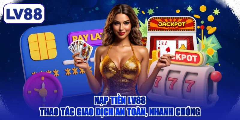 Nạp Tiền LV88 - Thao Tác Giao Dịch An Toàn, Nhanh Chóng