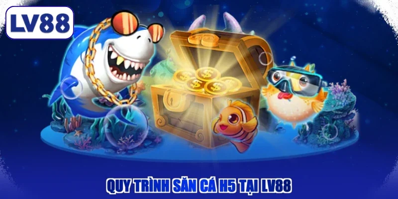 Quy trình săn cá H5 tại LV88