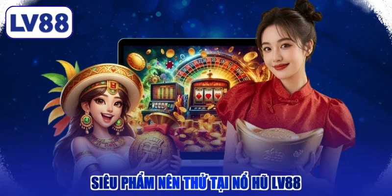 Siêu phẩm nên thử tại nổ hũ LV88