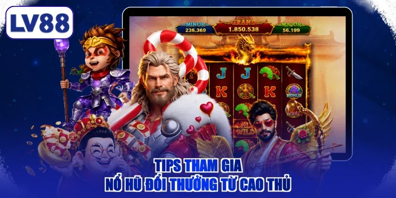 Tips tham gia nổ hũ đổi thưởng từ cao thủ