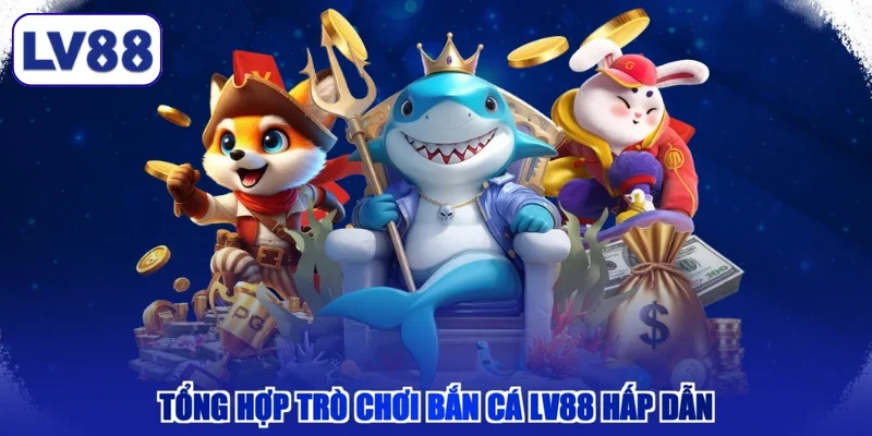 Tổng hợp trò chơi bắn cá LV88 hấp dẫn