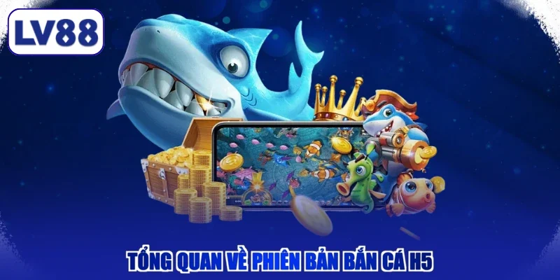 Tổng quan về phiên bản Bắn Cá H5