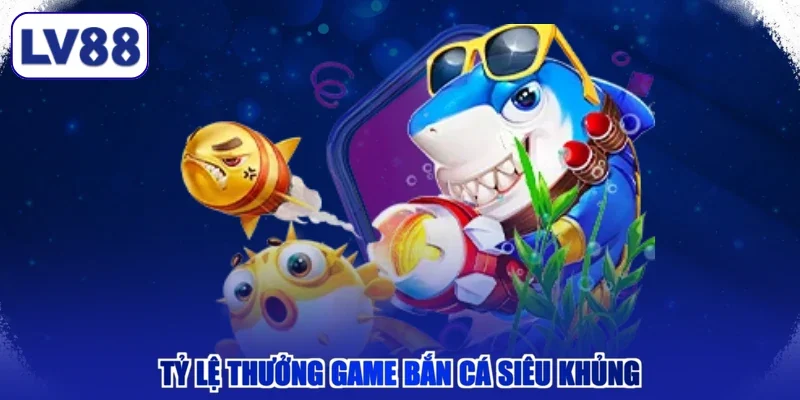 Tỷ lệ thưởng game bắn cá siêu khủng